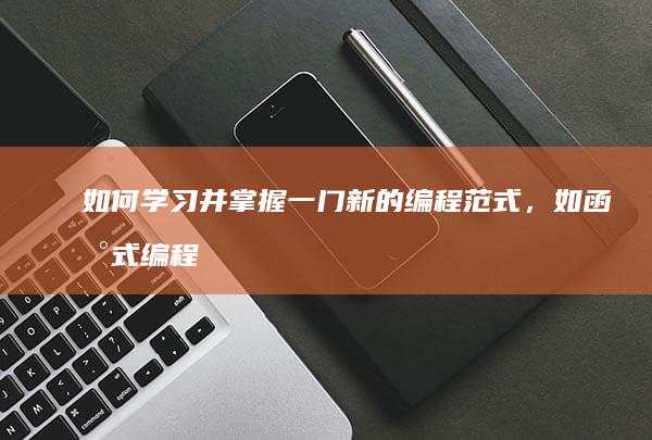 如何学习并掌握一门新的编程范式，如函数式编程或响应式编程，以提高编程技能和解决问题的能力？